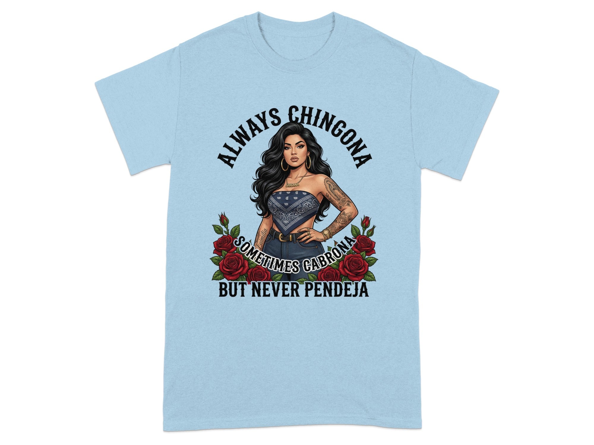 Light blue t-shirt with a woman and roses, reads "Always Chingona, Sometimes Cabrona, But Never Pendeja."